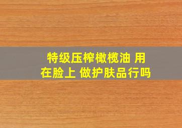 特级压榨橄榄油 用在脸上 做护肤品行吗